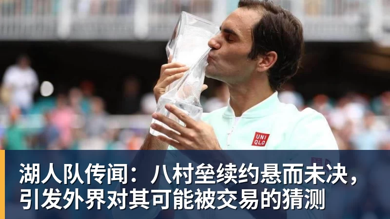湖人队传闻：八村垒续约悬而未决，引发外界对其可能被交易的猜测
