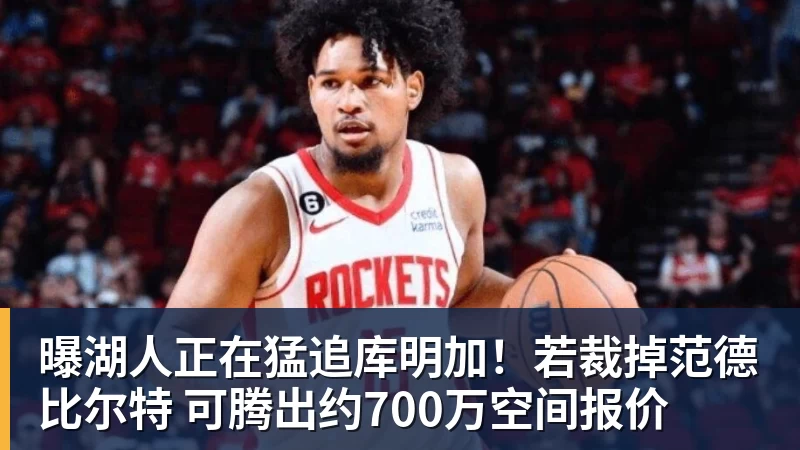 MK体育曝湖人正在猛追库明加！若裁掉范德比尔特 可腾出约700万空间报价