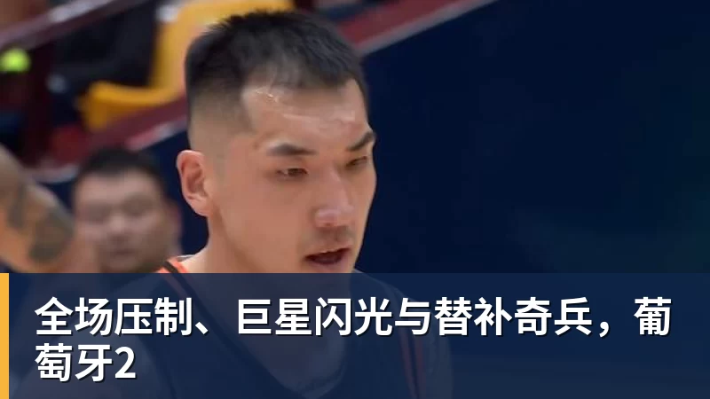 MK体育全场压制、巨星闪光与替补奇兵，葡萄牙2