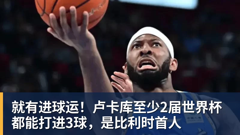 MK体育就有进球运！卢卡库至少2届世界杯都能打进3球，是比利时首人