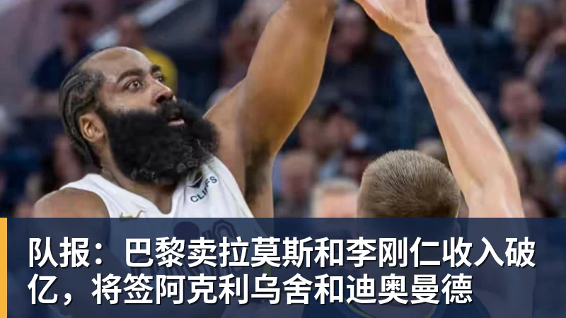 MK体育队报:巴黎卖拉莫斯和李刚仁收入破亿,将签阿克利乌舍和迪奥曼德