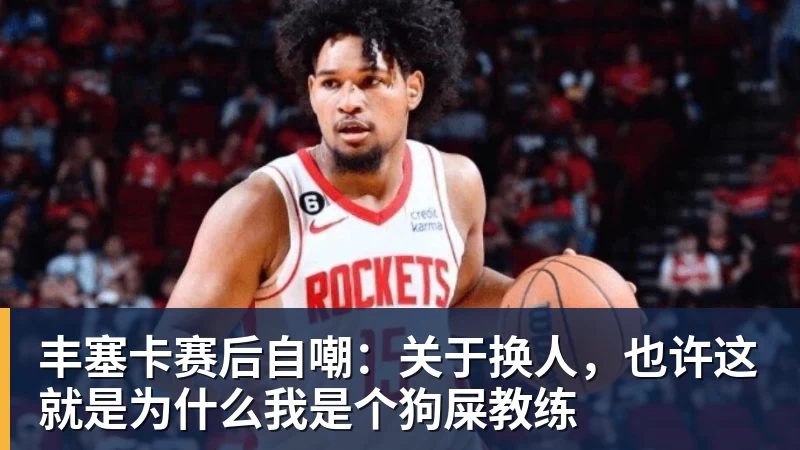 MK体育丰塞卡赛后自嘲：关于换人，也许这就是为什么我是个狗屎教练