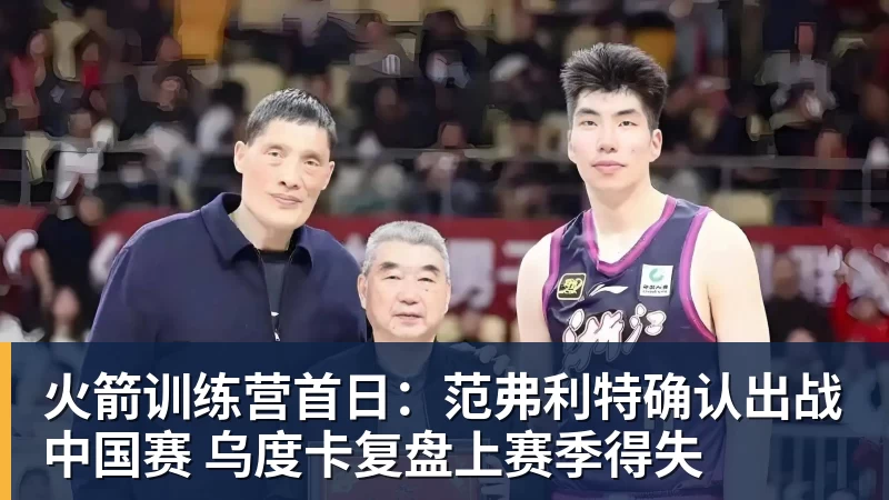 火箭训练营首日：范弗利特确认出战中国赛 乌度卡复盘上赛季得失
