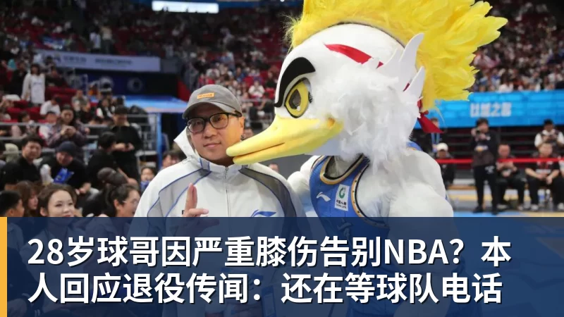 MK体育28岁球哥因严重膝伤告别NBA?本人回应退役传闻:还在等球队电话